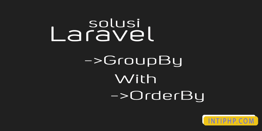 Solusi Group By Dengan Order By Secara Bersamaan Di Laravel